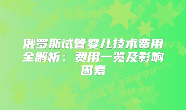 俄罗斯试管婴儿技术费用全解析：费用一览及影响因素