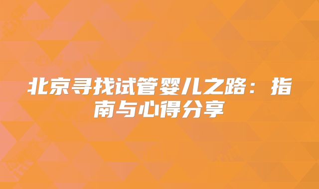 北京寻找试管婴儿之路：指南与心得分享
