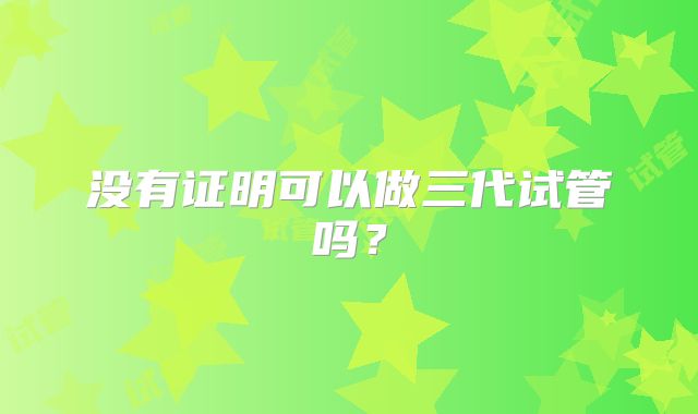 没有证明可以做三代试管吗？