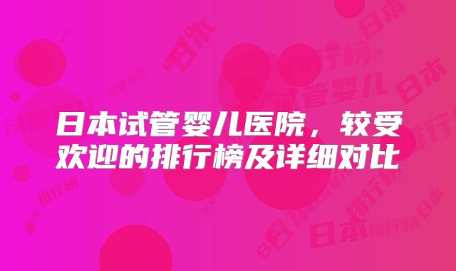 日本试管婴儿医院，较受欢迎的排行榜及详细对比