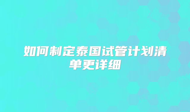 如何制定泰国试管计划清单更详细