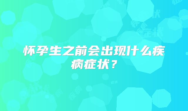 怀孕生之前会出现什么疾病症状？
