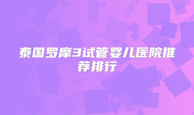 泰国罗摩3试管婴儿医院推荐排行