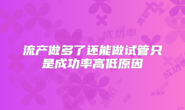 流产做多了还能做试管只是成功率高低原因