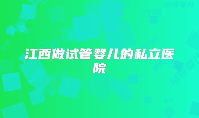 江西做试管婴儿的私立医院