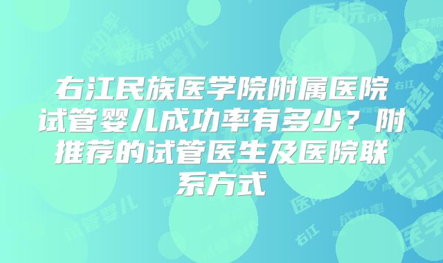 右江民族医学院附属医院试管婴儿成功率有多少?附推荐的试管医生及医院联系方式
