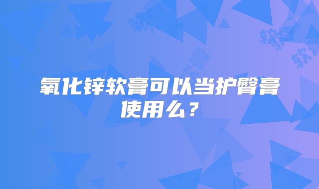 氧化锌软膏可以当护臀膏使用么？