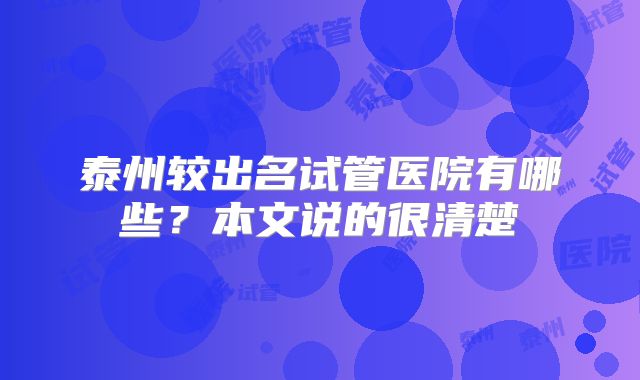 泰州较出名试管医院有哪些？本文说的很清楚