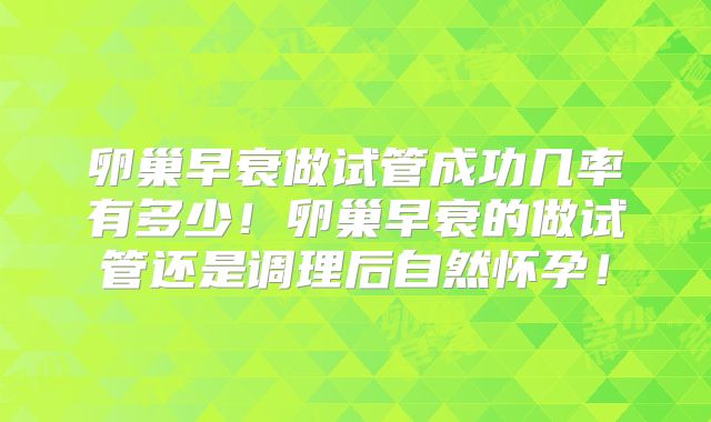 卵巢早衰做试管成功几率有多少！卵巢早衰的做试管还是调理后自然怀孕！