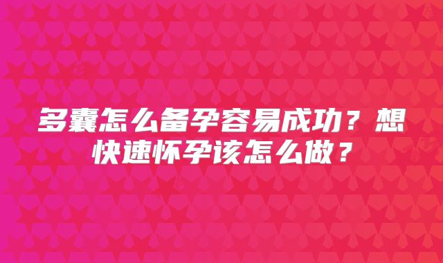 多囊怎么备孕容易成功？想快速怀孕该怎么做？