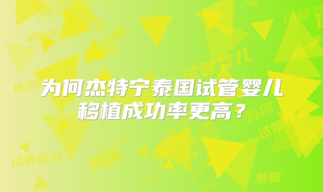 为何杰特宁泰国试管婴儿移植成功率更高？