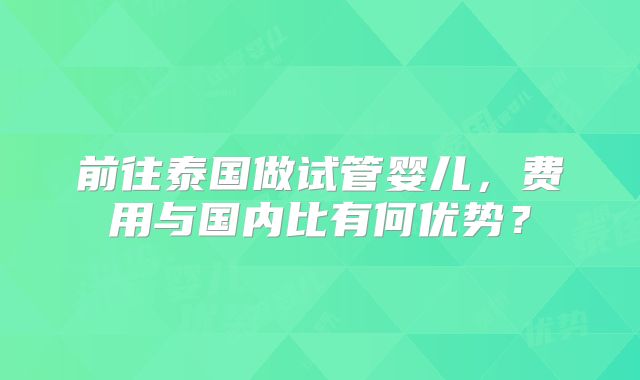 前往泰国做试管婴儿，费用与国内比有何优势？
