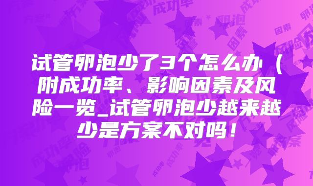 试管卵泡少了3个怎么办(附成功率、影响因素及风险一览_试管卵泡少越来越少是方案不对吗!