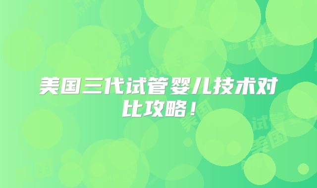 美国三代试管婴儿技术对比攻略！