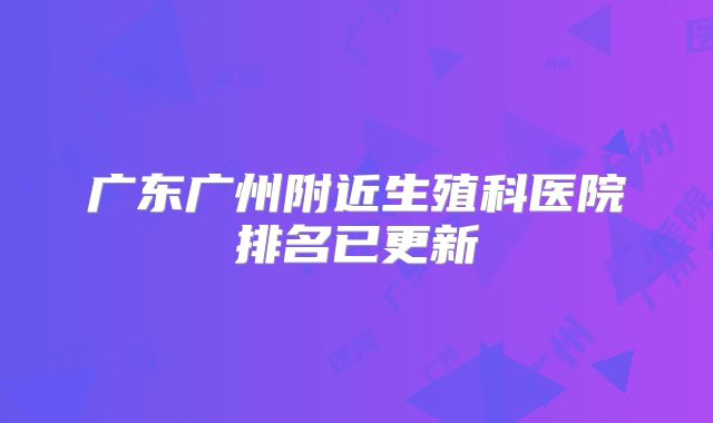 广东广州附近生殖科医院排名已更新