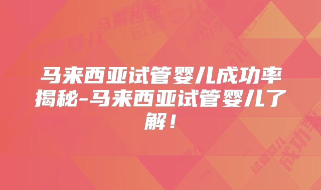 马来西亚试管婴儿成功率揭秘-马来西亚试管婴儿了解！