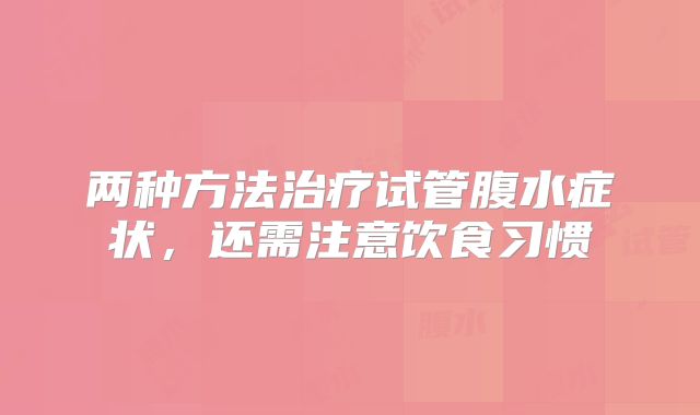 两种方法治疗试管腹水症状,还需注意饮食习惯