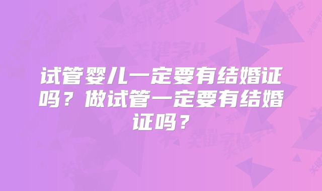试管婴儿一定要有结婚证吗?做试管一定要有结婚证吗?