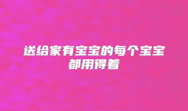 送给家有宝宝的每个宝宝都用得着