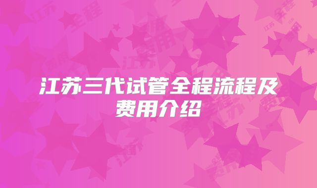江苏三代试管全程流程及费用介绍