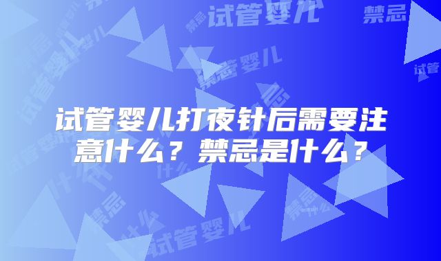 试管婴儿打夜针后需要注意什么？禁忌是什么？