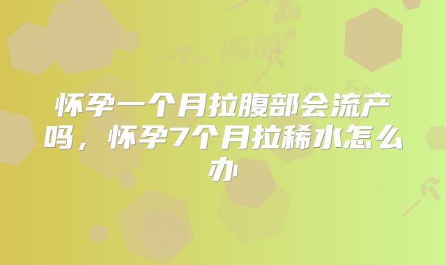 怀孕一个月拉腹部会流产吗，怀孕7个月拉稀水怎么办