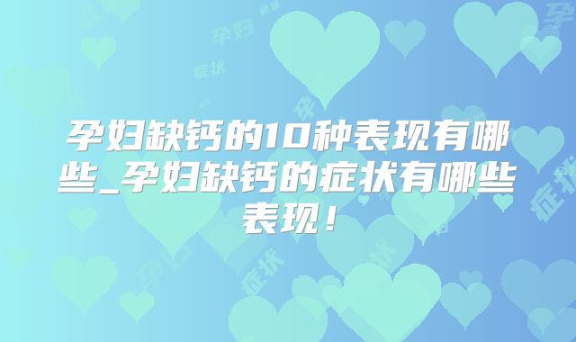 孕妇缺钙的10种表现有哪些_孕妇缺钙的症状有哪些表现！