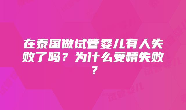 在泰国做试管婴儿有人失败了吗？为什么受精失败？