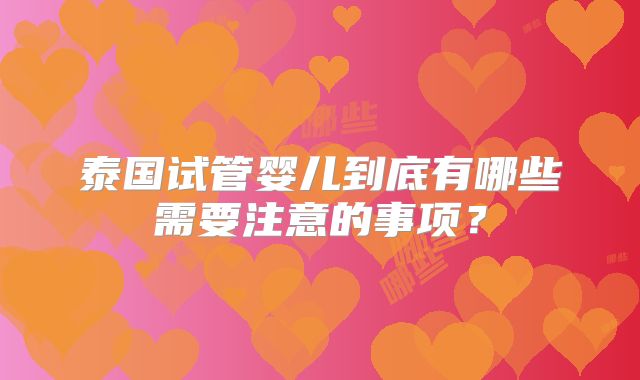 泰国试管婴儿到底有哪些需要注意的事项?