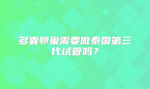 多囊卵巢需要做泰国第三代试管吗?