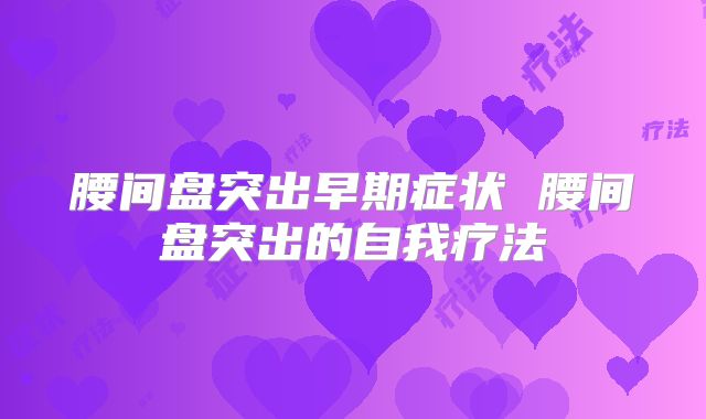 腰间盘突出早期症状 腰间盘突出的自我疗法