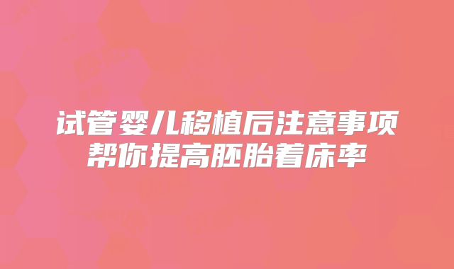 试管婴儿移植后注意事项帮你提高胚胎着床率