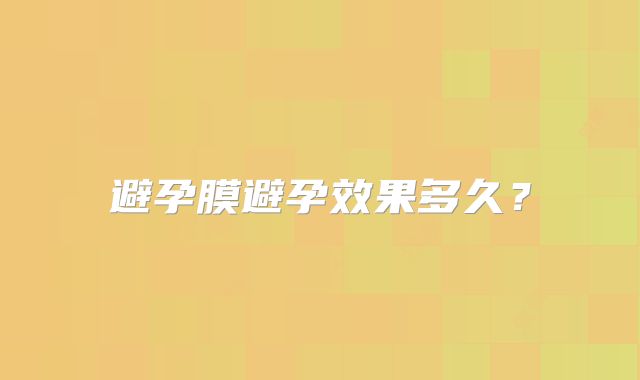避孕膜避孕效果多久？