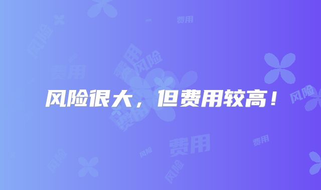 风险很大,但费用较高!