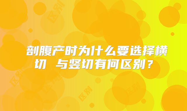​剖腹产时为什么要选择横切 与竖切有何区别？