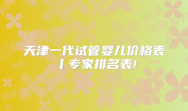天津一代试管婴儿价格表丨专家排名表!