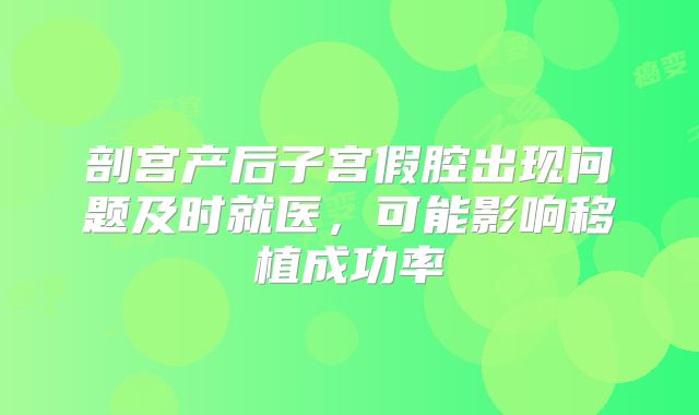 剖宫产后子宫假腔出现问题及时就医，可能影响移植成功率