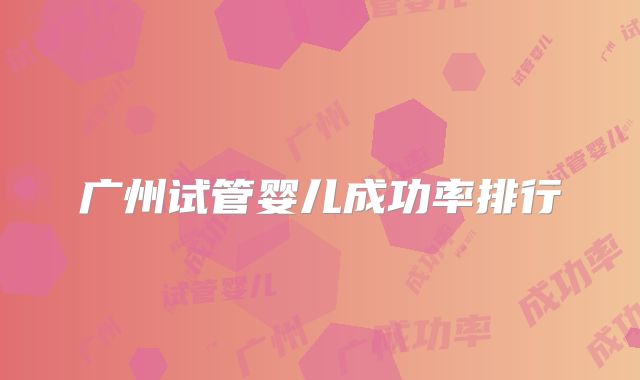 广州试管婴儿成功率排行