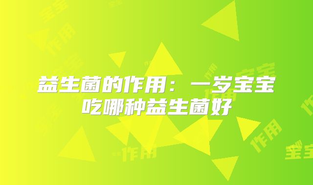 益生菌的作用：一岁宝宝吃哪种益生菌好