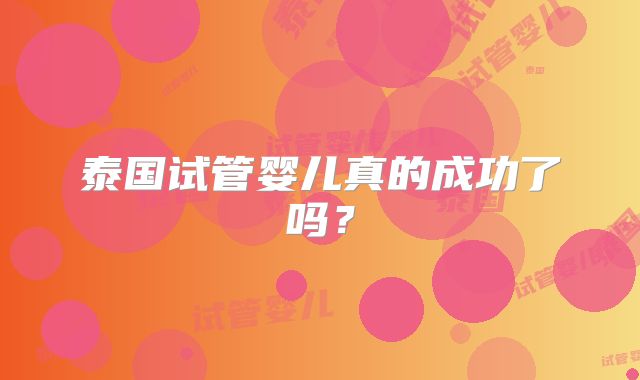 泰国试管婴儿真的成功了吗？