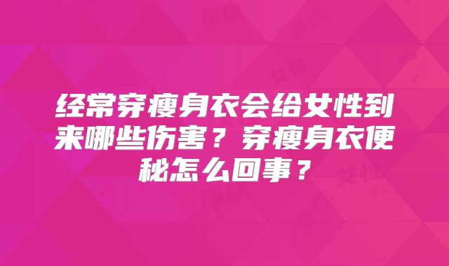 经常穿瘦身衣会给女性到来哪些伤害？穿瘦身衣便秘怎么回事？