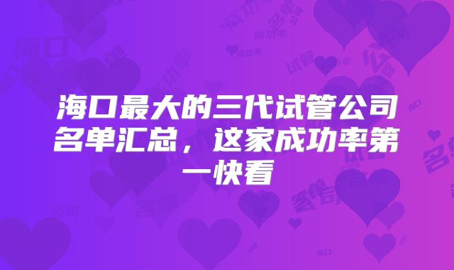 海口最大的三代试管公司名单汇总，这家成功率第一快看
