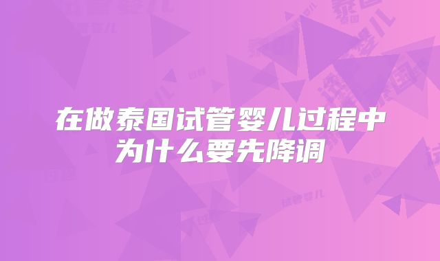 在做泰国试管婴儿过程中为什么要先降调