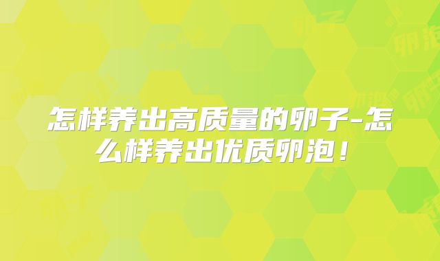 怎样养出高质量的卵子-怎么样养出优质卵泡！