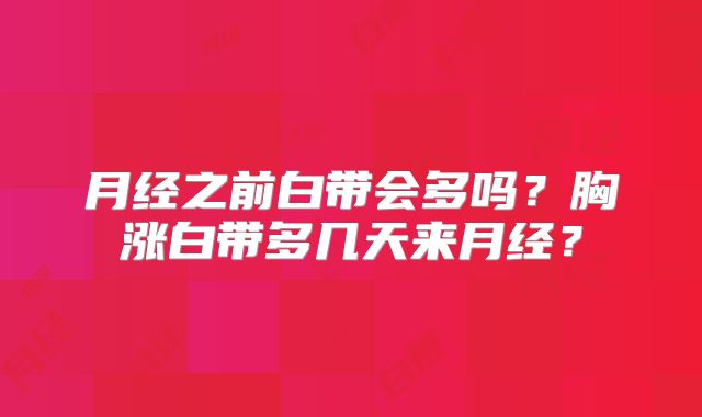 月经之前白带会多吗?胸涨白带多几天来月经?