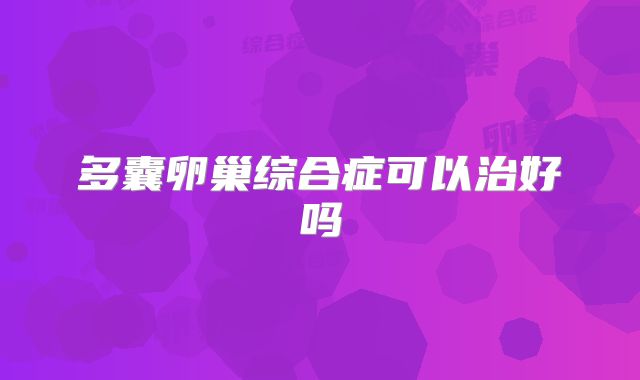 多囊卵巢综合症可以治好吗