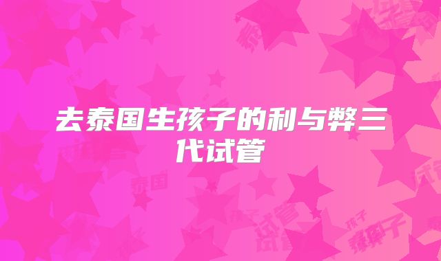 去泰国生孩子的利与弊三代试管