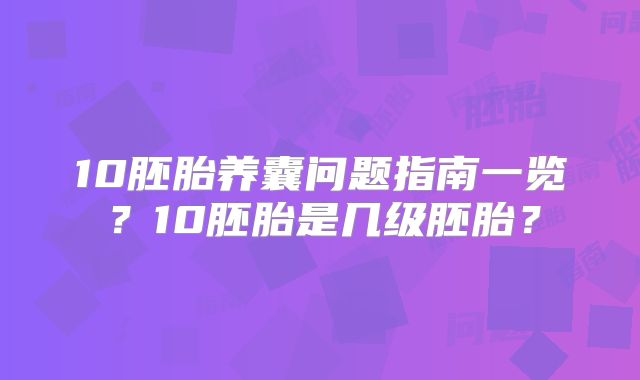 10胚胎养囊问题指南一览?10胚胎是几级胚胎?