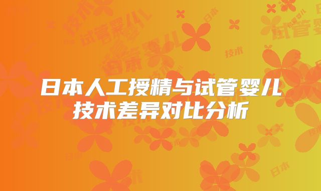 日本人工授精与试管婴儿技术差异对比分析