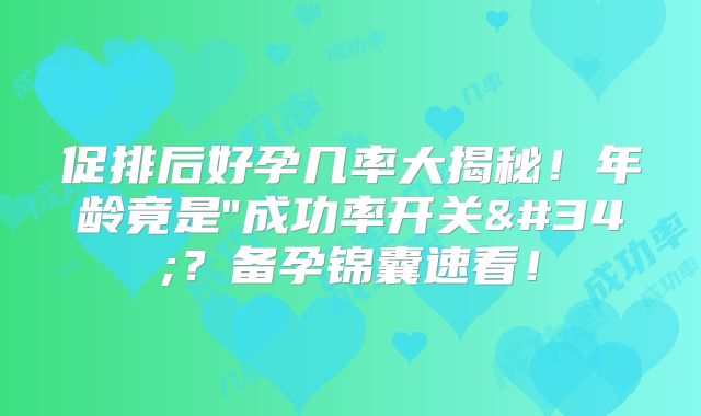 促排后好孕几率大揭秘！年龄竟是"成功率开关"？备孕锦囊速看！